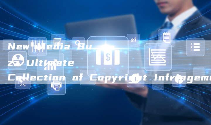 New Media Buzz Ultimate Collection of Copyright Infringement Images